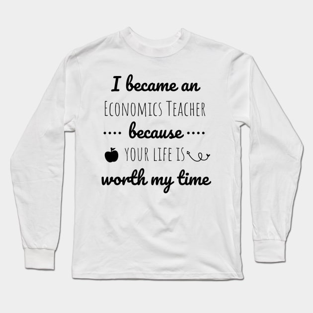 I Became  An Economics Teacher Because Your Life Is Worth My Time Long Sleeve T-Shirt by Petalprints